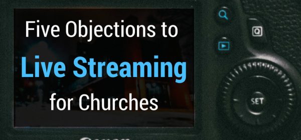 5 Objections to Live Streaming for Churches